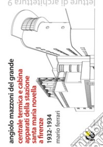 Angiolo Mazzoni del Grande. Centrale termica e cabina apparati della stazione Santa Maria Novella a Firenze. 1932-1934. Ediz. italiana e inglese libro di Ferrari Mario