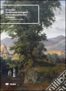 Il cavalier Ferdinando Giorgetti, musicista romantico a Firenze libro di Paradiso C. (cur.)