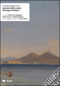 Apoteosi della musica del Regno di Napoli. Ediz. critica libro di Sigismondo Giuseppe; Bacciagaluppi C. (cur.); Giovani G. (cur.); Mellace R. (cur.)