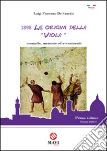 1898. Le origini della «Viola». Cronache, memorie ed avvenimenti libro di De Sanctis Luigi Fiorenzo