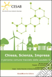 Chiesa, scienza, impresa. Il percorso comune tracciato dalla Laudato Sì libro di Amato E. (cur.)