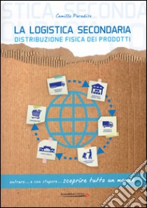 La logistica secondaria. Distribuzione fisica dei prodotti libro di Paradiso Camillo