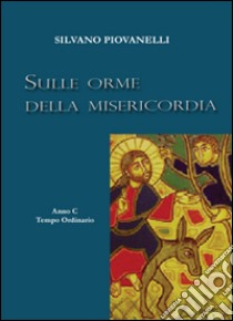 Sulle orme della misericordia. Anno C tempo ordinario libro di Piovanelli Silvano; Arzani M. P. (cur.)