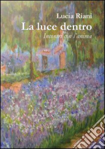 La luce dentro. Incontri con l'anima libro di Riani Lucia; Arzani M. P. (cur.)