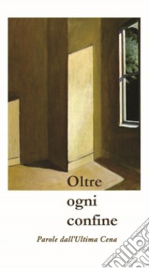 Oltre ogni confine. Parole dall'Ultima Cena libro di Arzani Paolo; Dei Metella; Kumar Nadia; Arzani M. P. (cur.)