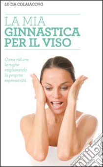 La mia ginnastica per il viso libro di Colaiacovo Lucia