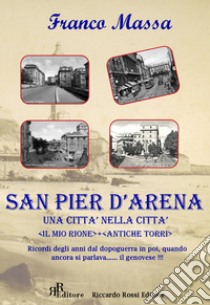 San Pier d'Arena. Una città nella città. «Il mio rione». «Antiche torri». Ricordi degli anni dal dopoguerra in poi, quando ancora si parlava... il genovese!!! libro di Massa Franco