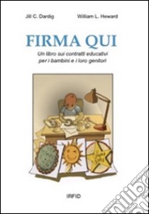 Firma qui. Un libro sui contratti educativi per i bambini e i loro genitori libro di Heward William L.; Dardig Jill C.