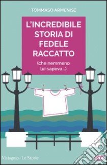 L'incredibile storia di Fedele Raccatto (che nemmeno lui sapeva) libro di Armenise Tommaso