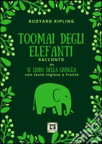 Toomai degli elefanti. Racconto da Il libro della giungla. Testo inglese a fronte. Ediz. bilingue libro di Kipling Rudyard