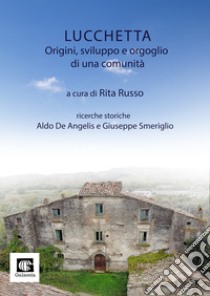 Lucchetta. Origini, sviluppo e orgoglio di una comunità libro di Russo R. (cur.); De Angelis A. (cur.); Smeriglio G. (cur.)