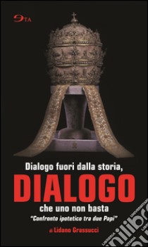 Dialogo. Dialogo fuori dalla storia, che uno non basta. «Confronto ipotetico tra due papi» libro di Grassucci Lidano