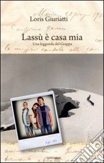 Lassù è casa mia. Una leggenda del monte Grappa libro di Giuriatti Loris