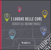 I luoghi delle cure dedicati all'anziano fragile. Ediz. multilingue libro di Ripiccini M. (cur.)