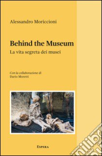 Behind the museum. La vita segreta dei musei libro di Moriccioni Alessandro