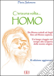 C'era una volta... Homo. Da Homo Naledi ad Argil fino alla comparsa di Homo Sapiens. Un lungo viaggio nel tempo alla scoperta delle nostre origini libro di Salomone Flavia