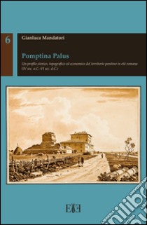 Pomptina Palus. Un profilo storico, topografico ed economico del territorio pontino in età romana (IV sec. a.C.-VI sec. d.C.) libro di Mandatori Gianluca