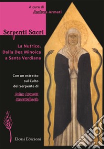 Serpenti sacri. La Nutrice. Dalla Dea Minoica a Santa Verdiana. Ediz. illustrata libro di Armati Andrea; MacCulloch John Arnott