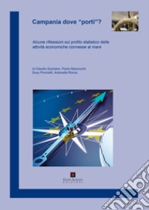 Campania dove «porti»? Alcune riflessioni sul profilo statistico delle attività economiche connesse al mare libro di Quintano Claudio; Mazzocchi Paolo; Porricelli Susy