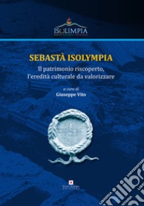 Sebastà Isolympia. Il patrimonio riscoperto, l'eredità culturale da valorizzare libro di Vito G. (cur.)