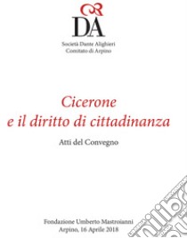 Cicerone ed il diritto di cittadinanza. Atti del convegno (Arpino, 16 aprile 2018) libro di Società Dante Alighieri Comitato di Arpino