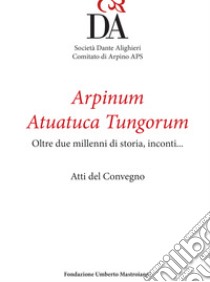 Arpinum Atuatuca Tungorum. Oltre due millenni di storia, incontri... Ediz. italiana e francese libro