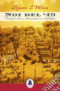 Noi del '49. Cercatori d'oro e altri pionieri in California libro di Wilson Luzena S.; Pirani F. (cur.)