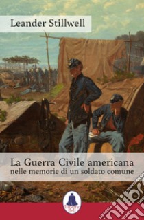 La guerra civile americana nelle memorie di un soldato comune libro di Stillwell Leander