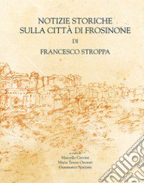 Notizie storiche sulla città di Frosinone di Francesco Stroppa libro di Cervini M. (cur.); Onorati M. T. (cur.); Spaziani G. (cur.)