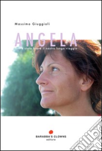 Angela. Così è stato breve il nostro lungo viaggio libro di Giuggioli Massimo