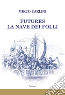 Futures la nave dei folli libro di Carlini Mirco