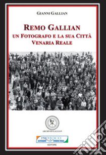 Remo Gallian. Un fotografo e la sua città. Venaria Reale libro di Gallian Gianni