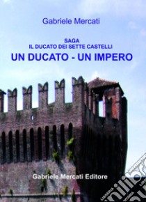 Un Ducato-Un Impero. Il Ducato dei sette castelli libro di Mercati Gabriele