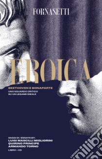 Eroica: Beethoven e Bonaparte. Uno sguardo critico sul legame ideale tra i due personaggi. Ediz. italiana e inglese. Con CD-Audio libro di Mascilli Migliorini L. (cur.); Principe Q. (cur.); Torno A. (cur.)