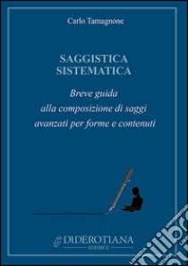 Saggistica sistematica. Breve guida alla composizione di saggi avanzati per forme e contenuti libro di Tamagnone Carlo