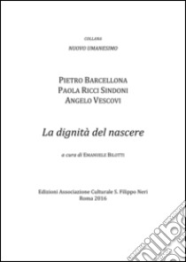 La dignità del nascere libro di Barcellona Pietro; Ricci Sindoni Paola; Vescovi Angelo; Bilotti E. (cur.)