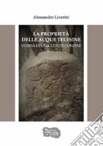 La proprietà delle acque telesine. Storia di una lite di confini libro di Liverini Alessandro