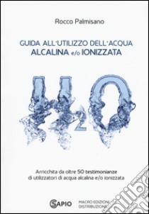 Guida all'utilizzo dell'acqua alcalina e/o ionizzata libro di Palmisano Rocco