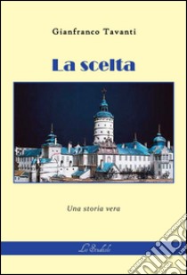 La scelta. Una storia vera libro di Tavanti Gianfranco