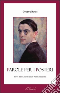 Parole per i posteri. I due testamenti di un poeta-soldato. Ediz. multilingue libro di Borsi Giosuè; La Cola F. (cur.)