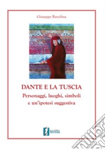 Dante e la Tuscia. Personaggi, luoghi, simboli e un'ipotesi suggestiva libro di Rescifina Giuseppe