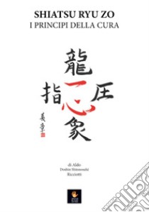 Shiatsu Ryu Zo. I principi della cura libro di Aldo Doshin Shinnosukè Ricciotti