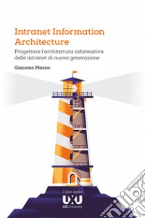 Intranet Information Architecture. Progettare l'architettura informativa delle intranet di nuova generazione libro di Mason Giacomo