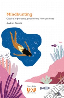 Mindhunting. Capire le persone, progettare le esperienze libro di Fiacchi Andrea