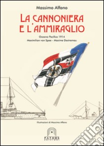 La cannoniera e l'ammiraglio. Oceano Pacifico 1914 Maximilian von Spee-Maxime Destremau libro di Alfano Massimo