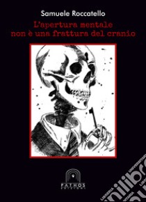 L'apertura mentale non è una frattura del cranio libro di Roccatello Samuele