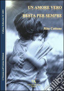 Un amore vero resta per sempre libro di Cottone Rita