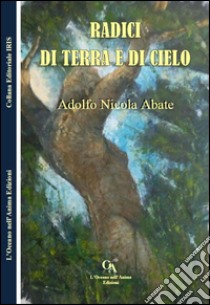 Radici di cielo e di terra libro di Abate Adolfo Nicola