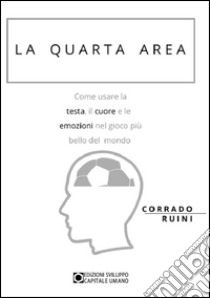 La quarta area. Come usare la testa, il cuore e le emozioni nel gioco più bello del mondo libro di Ruini Corrado