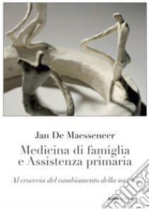 Medicina di famiglia e assistenza primaria. Al crocevia del cambiamento della società libro di De Maesseneer Jan; Muzzi A. (cur.); Silvestrini G. (cur.); Michelazzo M. B. (cur.)